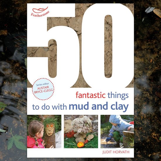 50 Fantastic things to do with Mud and Clay